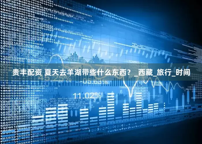 贵丰配资 夏天去羊湖带些什么东西？_西藏_旅行_时间