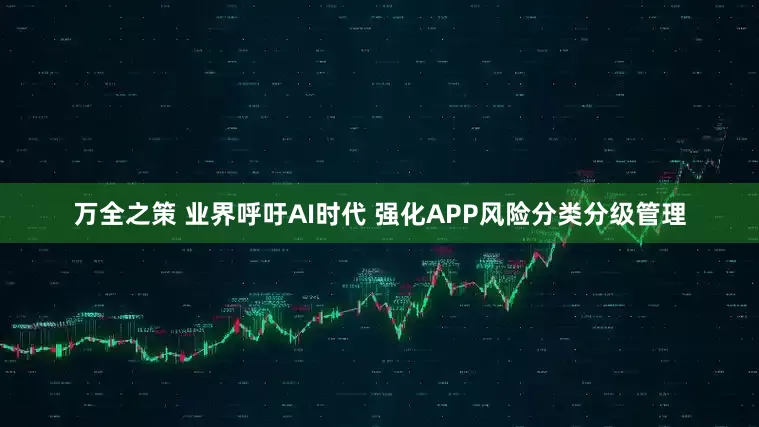 万全之策 业界呼吁AI时代 强化APP风险分类分级管理