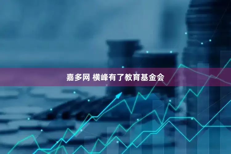 嘉多网 横峰有了教育基金会