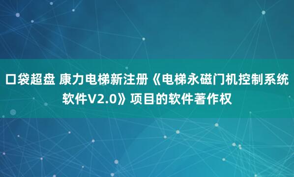 口袋超盘 康力电梯新注册《电梯永磁门机控制系统软件V2.0》项目的软件著作权