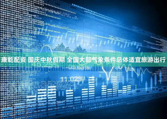 康乾配资 国庆中秋假期 全国大部气象条件总体适宜旅游出行
