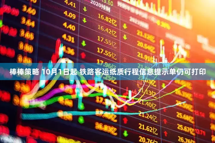 棒棒策略 10月1日起 铁路客运纸质行程信息提示单仍可打印