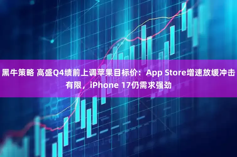 黑牛策略 高盛Q4绩前上调苹果目标价：App Store增速放缓冲击有限，iPhone 17仍需求强劲