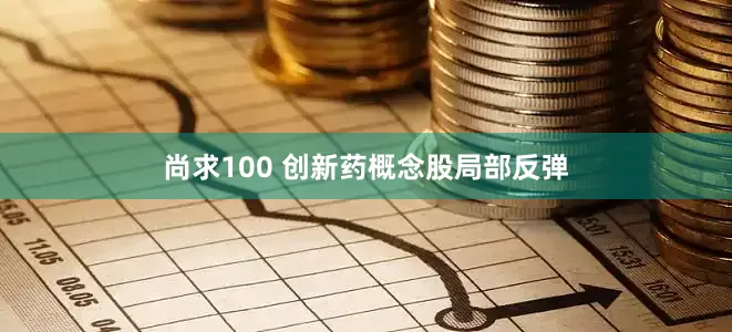 尚求100 创新药概念股局部反弹