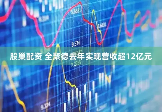 股巢配资 全聚德去年实现营收超12亿元