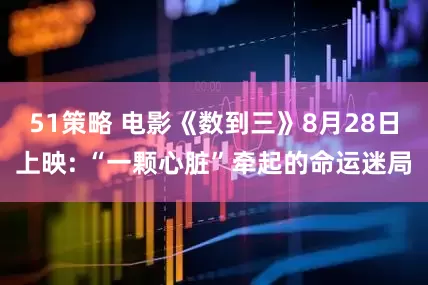 51策略 电影《数到三》8月28日上映: “一颗心脏”牵起的命运迷局