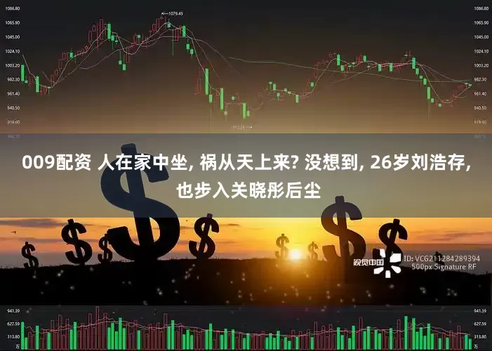 009配资 人在家中坐, 祸从天上来? 没想到, 26岁刘浩存, 也步入关晓彤后尘